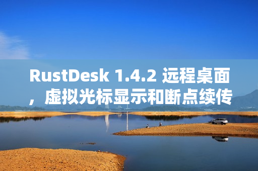 RustDesk 1.4.2 远程桌面，虚拟光标显示和断点续传