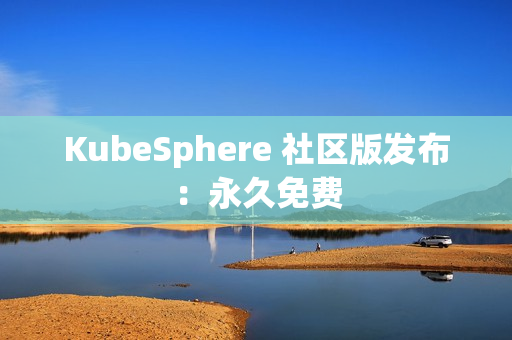 KubeSphere 社区版发布：永久免费