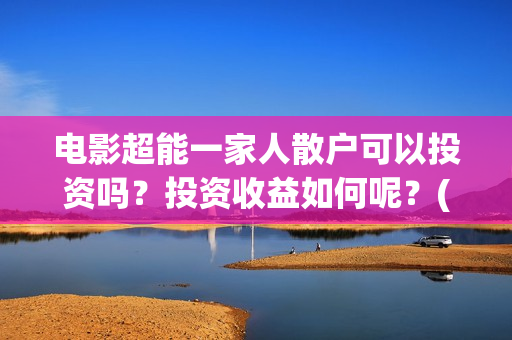 电影超能一家人散户可以投资吗？投资收益如何呢？(电影超能一家人沈腾免费观看国语版)