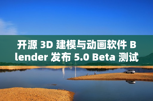 开源 3D 建模与动画软件 Blender 发布 5.0 Beta 测试版