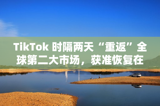 TikTok 时隔两天“重返”全球第二大市场,获准恢复在印尼运营 TikTok 时隔两天“重返”全球第二大市场,获准恢复在印尼运营