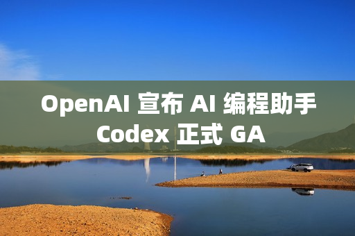 OpenAI 宣布 AI 编程助手 Codex 正式 GA