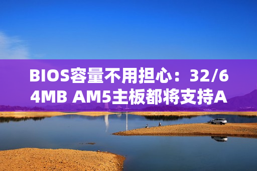 BIOS容量不用担心:32/64MB AM5主板都将支持AMD Zen6 BIOS容量不用担心:32/64MB AM5主板都将支持AMD Zen6
