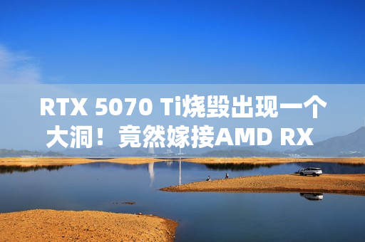 RTX 5070 Ti烧毁出现一个大洞!竟然嫁接AMD RX 580救活了 RTX 5070 Ti烧毁出现一个大洞!竟然嫁接AMD RX 580救活了