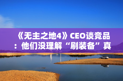《无主之地4》CEO谈竞品：他们没理解“刷装备”真谛！