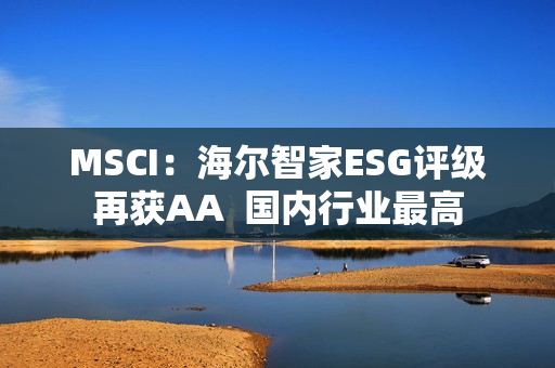 MSCI：海尔智家ESG评级再获AA  国内行业最高