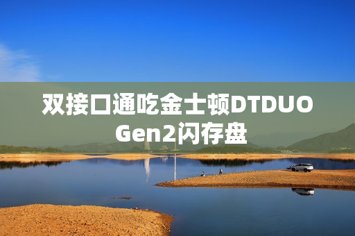 双接口通吃金士顿DTDUO Gen2闪存盘