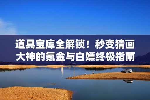 道具宝库全解锁!秒变猜画大神的氪金与白嫖终极指南 道具宝库全解锁!秒变猜画大神的氪金与白嫖终极指南