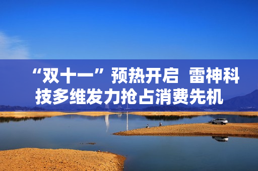 “双十一”预热开启  雷神科技多维发力抢占消费先机