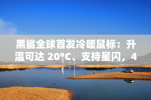 黑鲨全球首发冷暖鼠标：升温可达 20°C、支持星闪，439 元起