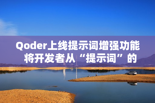 Qoder上线提示词增强功能  将开发者从“提示词”的负担中解放出来
