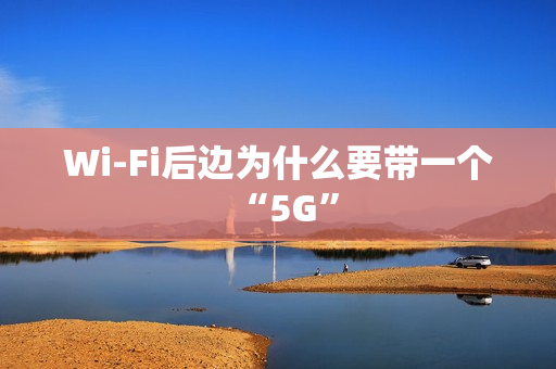 Wi-Fi后边为什么要带一个“5G”