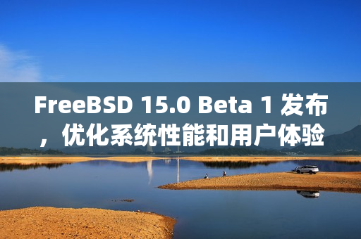 FreeBSD 15.0 Beta 1 发布，优化系统性能和用户体验