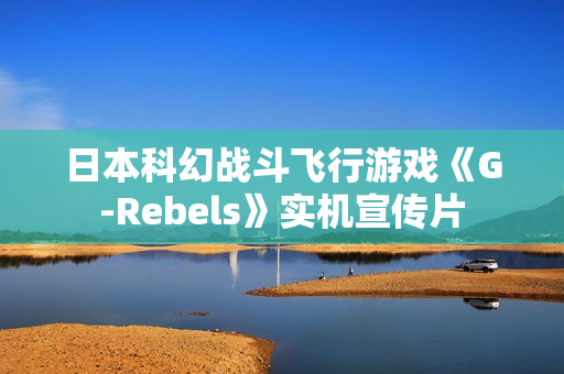 日本科幻战斗飞行游戏《G-Rebels》实机宣传片