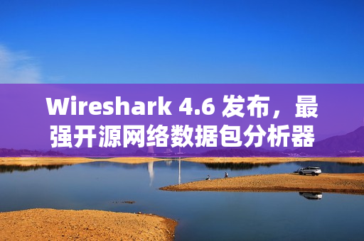 Wireshark 4.6 发布,最强开源网络数据包分析器 Wireshark 4.6 发布,最强开源网络数据包分析器