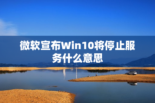 微软宣布Win10将停止服务什么意思