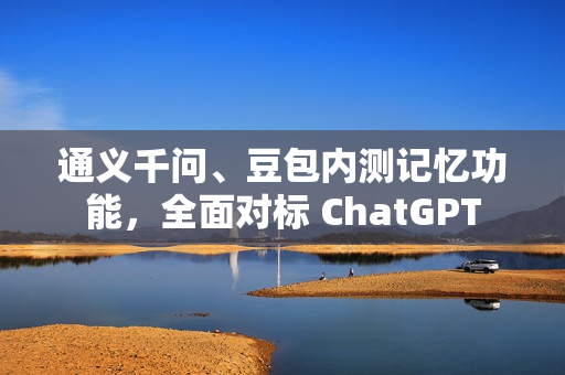 通义千问、豆包内测记忆功能，全面对标 ChatGPT