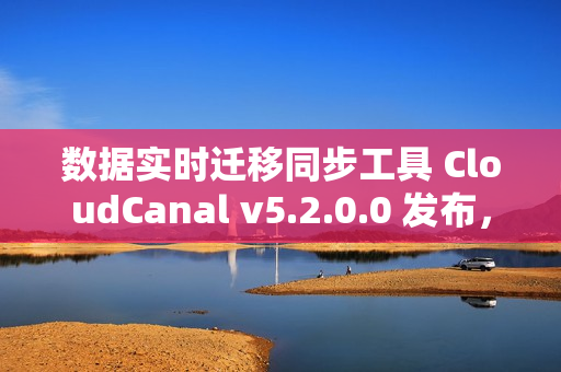 数据实时迁移同步工具 CloudCanal v5.2.0.0 发布，支持 SaaS 全托管