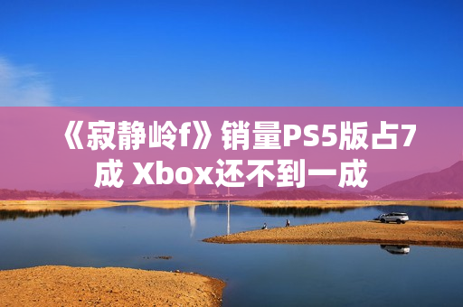 《寂静岭f》销量PS5版占7成 Xbox还不到一成