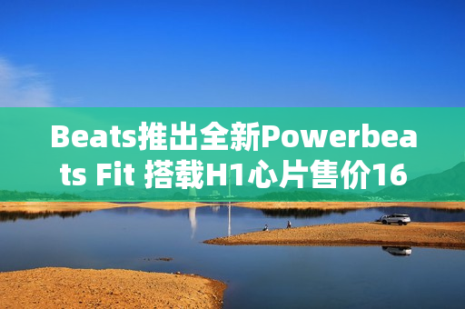 Beats推出全新Powerbeats Fit 搭载H1心片售价1699元 Beats推出全新Powerbeats Fit 搭载H1心片售价1699元