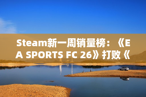 Steam新一周销量榜：《EA SPORTS FC 26》打败《寂静岭f》登顶