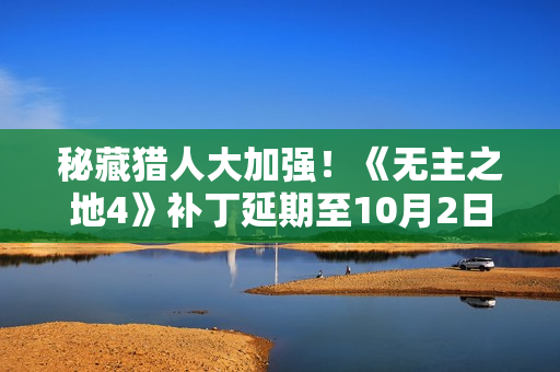 秘藏猎人大加强！《无主之地4》补丁延期至10月2日上线