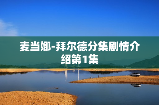 麦当娜-拜尔德分集剧情介绍第1集 麦当娜-拜尔德分集剧情介绍第1集