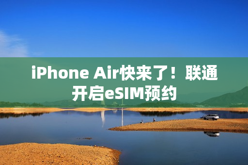 iPhone Air快来了！联通开启eSIM预约