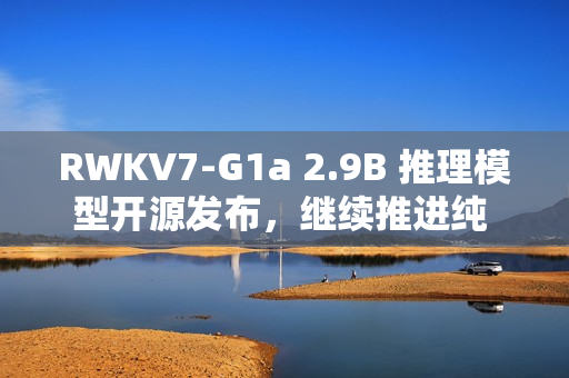 RWKV7-G1a 2.9B 推理模型开源发布，继续推进纯 RNN 模型的思考能力