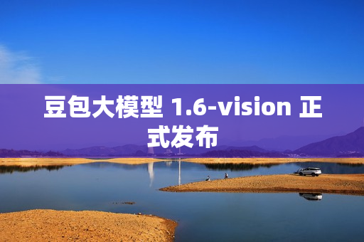 豆包大模型 1.6-vision 正式发布 豆包大模型 1.6-vision 正式发布
