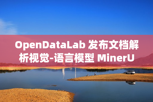 OpenDataLab 发布文档解析视觉-语言模型 MinerU2.5 技术报告
