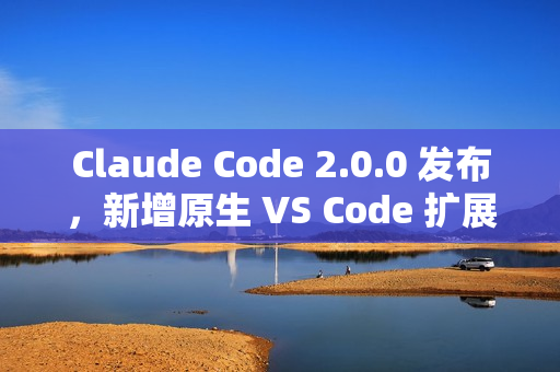 Claude Code 2.0.0 发布，新增原生 VS Code 扩展插件