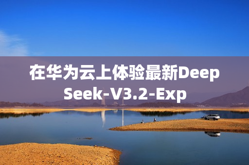 在华为云上体验最新DeepSeek-V3.2-Exp