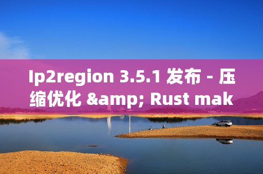 Ip2region 3.5.1 发布 - 压缩优化 & Rust maker IPv6 的支持 Ip2region 3.5.1 发布 - 压缩优化 & Rust maker IPv6 的支持