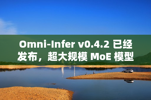 Omni-Infer v0.4.2 已经发布，超大规模 MoE 模型推理加速技术