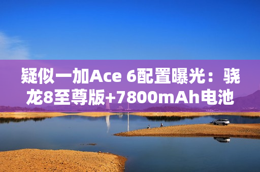 疑似一加Ace 6配置曝光:骁龙8至尊版+7800mAh电池 疑似一加Ace 6配置曝光:骁龙8至尊版+7800mAh电池