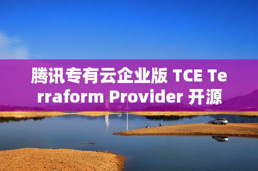 腾讯专有云企业版 TCE Terraform Provider 开源