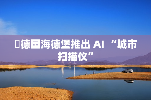 ​德国海德堡推出 AI “城市扫描仪”