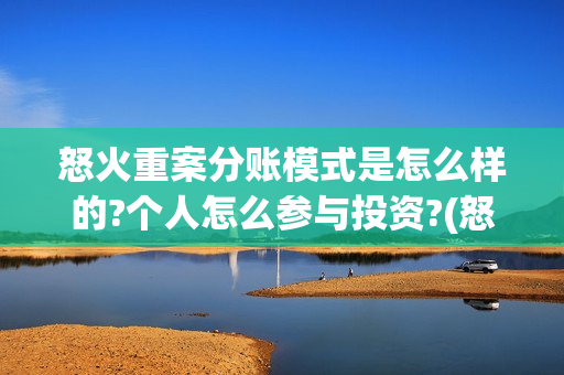 怒火重案分账模式是怎么样的?个人怎么参与投资?(怒火重案投资门槛)