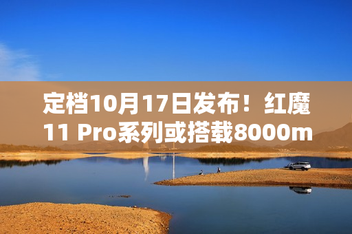 定档10月17日发布！红魔11 Pro系列或搭载8000mAh超大电池