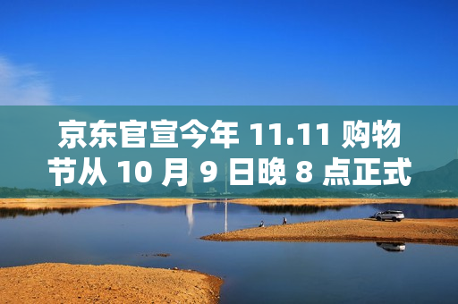 京东官宣今年 11.11 购物节从 10 月 9 日晚 8 点正式开启