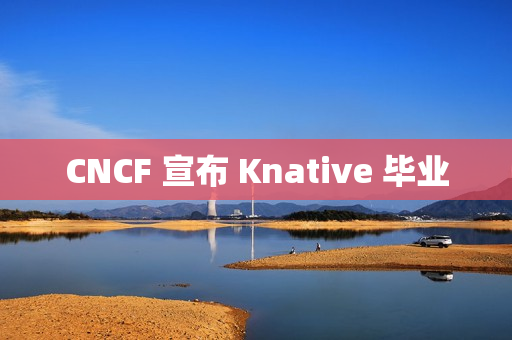 CNCF 宣布 Knative 毕业