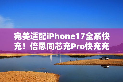 完美适配iPhone17全系快充！倍思同芯充Pro快充充电器套装图赏