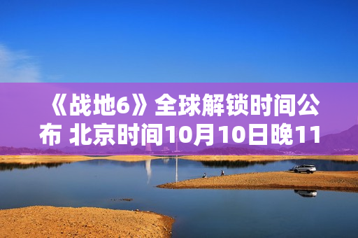 《战地6》全球解锁时间公布 北京时间10月10日晚11点