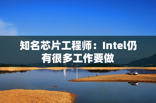 知名芯片工程师：Intel仍有很多工作要做