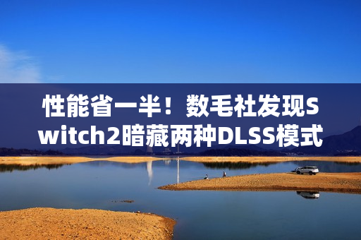 性能省一半！数毛社发现Switch2暗藏两种DLSS模式