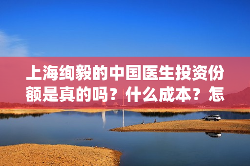 上海绚毅的中国医生投资份额是真的吗？什么成本？怎么对接？(上海绚衣服饰有限公司图片)