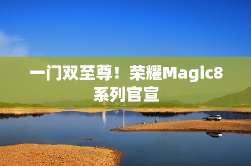 一门双至尊！荣耀Magic8系列官宣