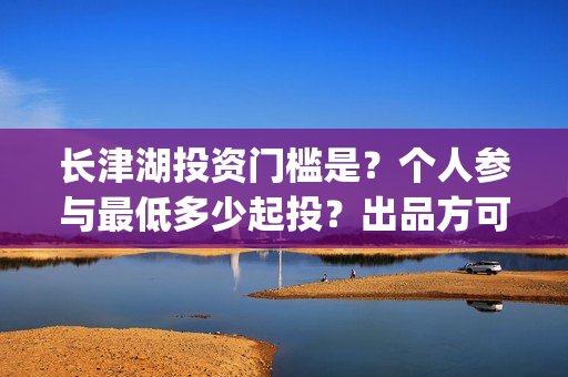 长津湖投资门槛是？个人参与最低多少起投？出品方可靠吗？(长津湖投资13亿多少能回本)