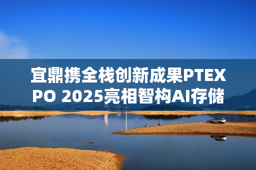 宜鼎携全栈创新成果PTEXPO 2025亮相智构AI存储新生态